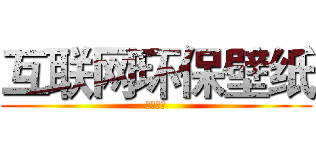 互联网环保壁纸 (第一品牌)