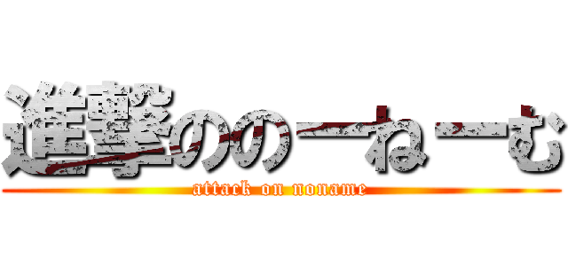 進撃ののーねーむ (attack on noname)