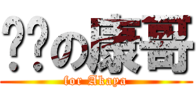 进击の康哥 (for Akaya)