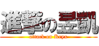 進撃の昱凱 (attack on Kryx)