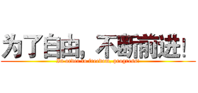 为了自由，不断前进！ (In order to freedom, progress!)