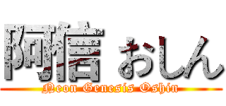 阿信 おしん (Neon Genesis Oshin)