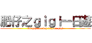 肥仔之ｇｉｇｉ一日遊 (fat gay one day trip on gigi)