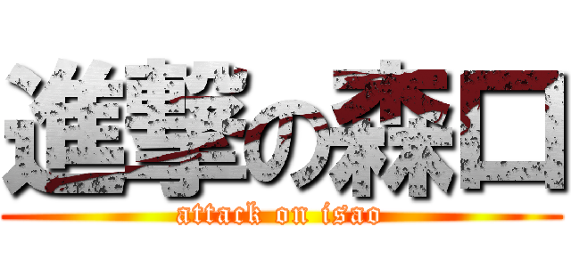 進撃の森口 (attack on isao)