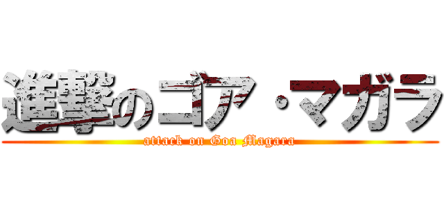 進撃のゴア·マガラ (attack on Goa Magara)