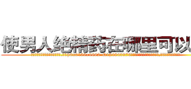 使男人绝精药在哪里可以买到 (使男人绝精药在哪里可以买到【电.话186x0156x9662-Q194843976林氏药业】我们做的是长期生意,靠的是老客户长期支持
参考消息网2月20日报道 韩媒称，“剩女多、离婚率高的城市，房价一定会上涨。”这是中国经济学家金岩石2016年12月参加在上海举行的房地产相关论坛时说的话。
)