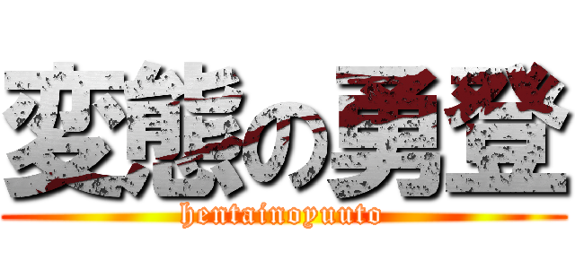 変態の勇登 (hentainoyuuto)