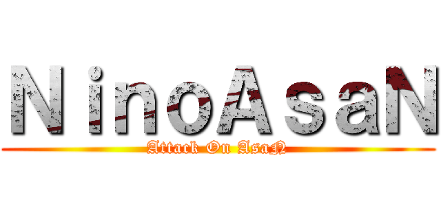 ＮｉｎｏＡｓａＮ (Attack On AsaN)