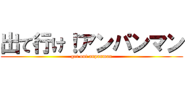 出て行け！アンパンマン (get out anpanman)