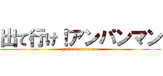 出て行け！アンパンマン (get out anpanman)