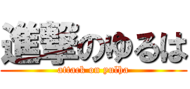 進撃のゆるは (attack on yulha)