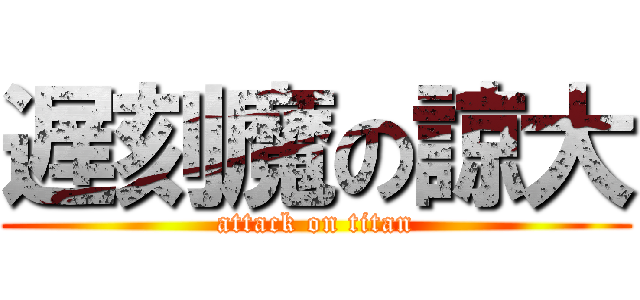 遅刻魔の諒大 (attack on titan)