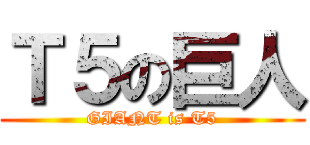 Ｔ５の巨人 (GIANT is T5)