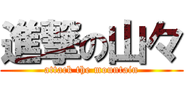 進撃の山々 (attack the mountain)