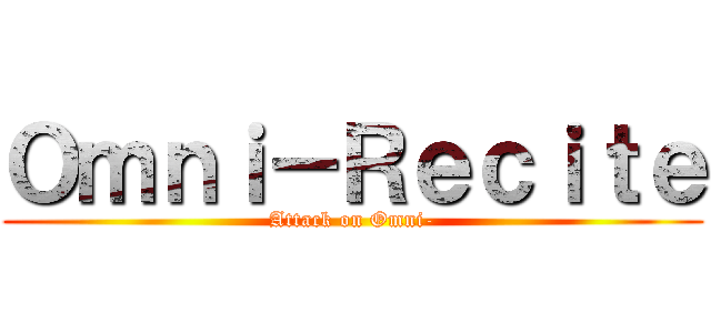 Ｏｍｎｉ－Ｒｅｃｉｔｅ (Attack on Omni-)