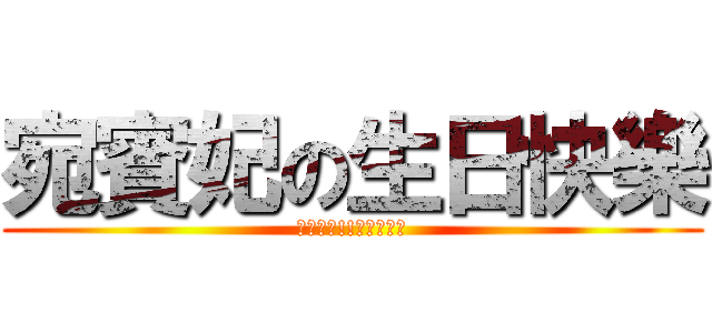 宛賓妃の生日快樂 (很感動吧!!哈哈哈哈哈)