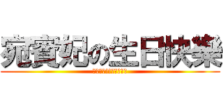 宛賓妃の生日快樂 (很感動吧!!哈哈哈哈哈)
