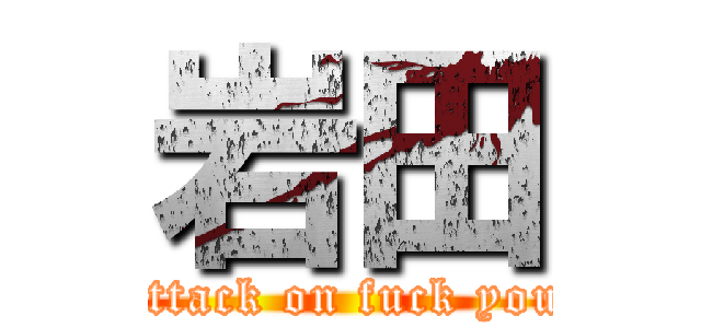 岩田 (attack on fuck you)