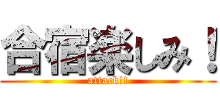 合宿楽しみ！ (attack!!)