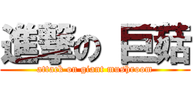 進撃の 巨菇 (attack on giant mushroom)