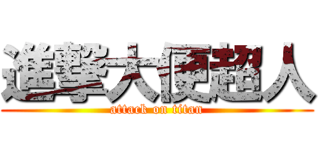 進撃大便超人 (attack on titan)