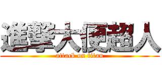 進撃大便超人 (attack on titan)