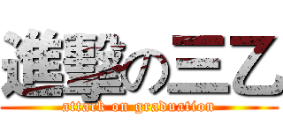 進擊の三乙 (attack on graduation)