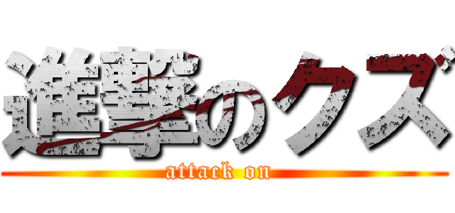 進撃のクズ (attack on )