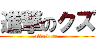 進撃のクズ (attack on )