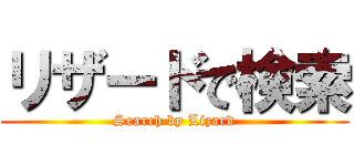 リザードで検索 (Search by Lizard)