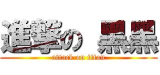 進撃の 黑黑 (attack on titan)