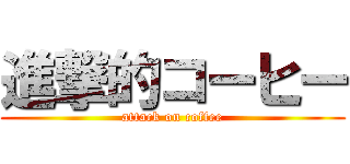 進撃的コーヒー (attack on coffee)