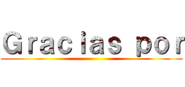 Ｇｒａｃｉａｓ ｐｏｒ ()