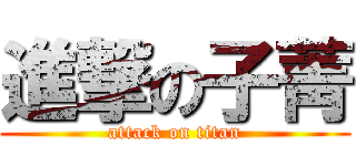進撃の子菁 (attack on titan)