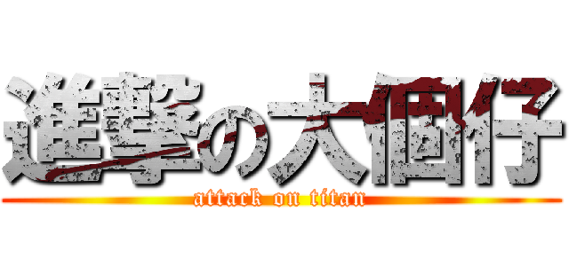 進撃の大個仔 (attack on titan)