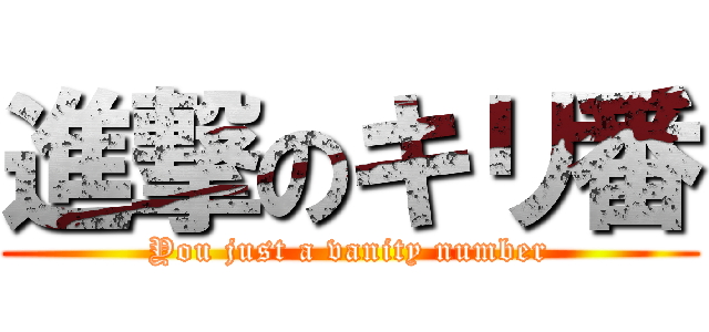 進撃のキリ番 (You just a vanity number)