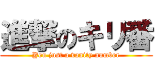 進撃のキリ番 (You just a vanity number)