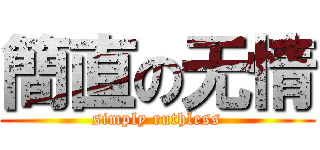 簡直の无情 (simply ruthless)