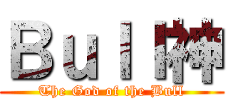 Ｂｕｌｌ神 (The God of the Bull)