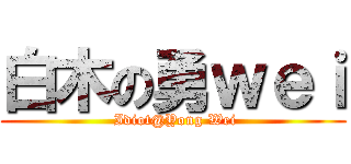 白木の勇ｗｅｉ ( Idiot@Yong Wei)