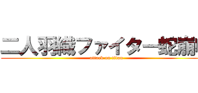 二人羽織ファイター蛇崩咬 (attack on titan)