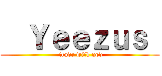   Ｙｅｅｚｕｓ  ( trade with god)