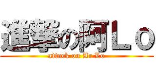 進撃の阿Ｌｏ (attack on Ar Lo)