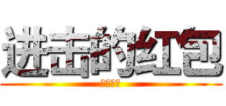 进击的红包 (老妈没收)