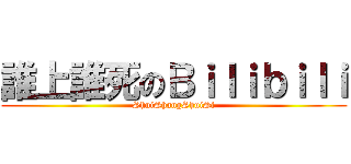 誰上誰死のＢｉｌｉｂｉｌｉ (ShuiShangShuiSi)