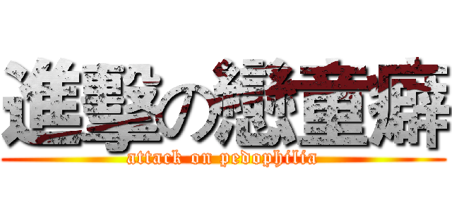 進擊の戀童癖 (attack on pedophilia)
