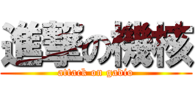 進撃の機核 (attack on gadio)