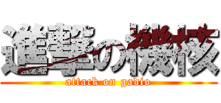 進撃の機核 (attack on gadio)