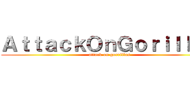 ＡｔｔａｃｋＯｎＧｏｒｉｌｌａｓ (attack on gorrillas)