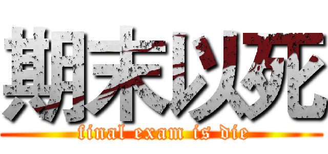期末以死 ( final exam is die)